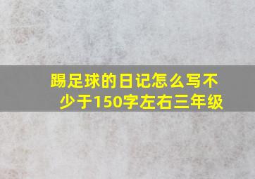 踢足球的日记怎么写不少于150字左右三年级