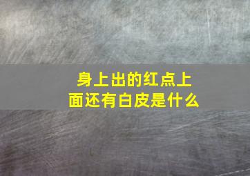 身上出的红点上面还有白皮是什么