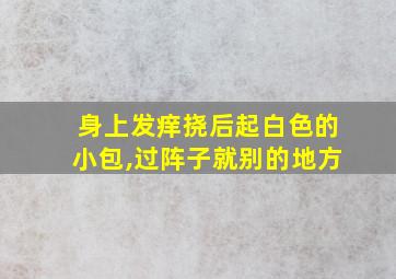 身上发痒挠后起白色的小包,过阵子就别的地方