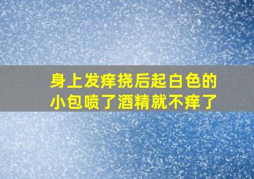 身上发痒挠后起白色的小包喷了酒精就不痒了