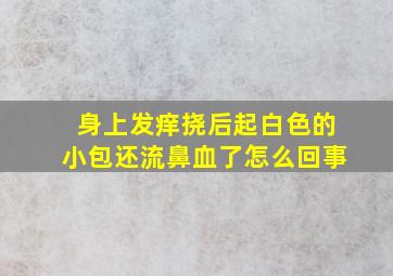 身上发痒挠后起白色的小包还流鼻血了怎么回事