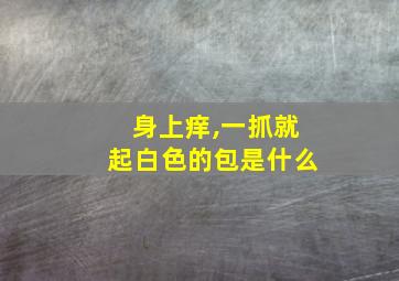 身上痒,一抓就起白色的包是什么