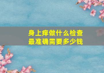 身上痒做什么检查最准确需要多少钱