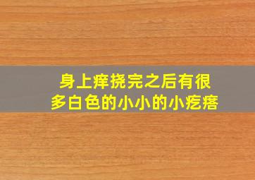 身上痒挠完之后有很多白色的小小的小疙瘩