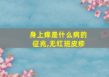 身上痒是什么病的征兆,无红班皮疹