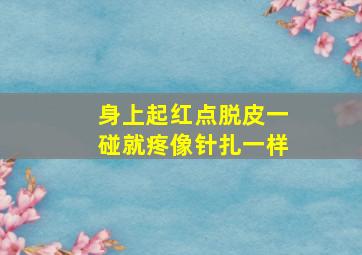 身上起红点脱皮一碰就疼像针扎一样