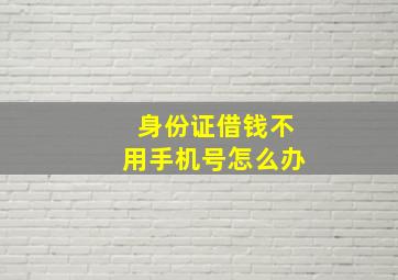 身份证借钱不用手机号怎么办