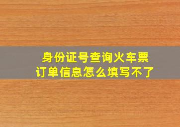 身份证号查询火车票订单信息怎么填写不了