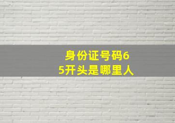 身份证号码65开头是哪里人