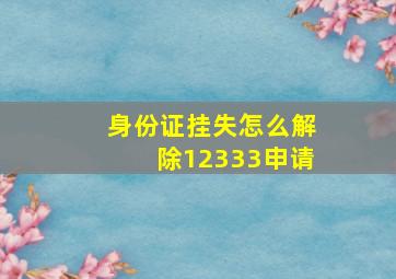 身份证挂失怎么解除12333申请