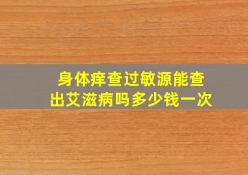 身体痒查过敏源能查出艾滋病吗多少钱一次