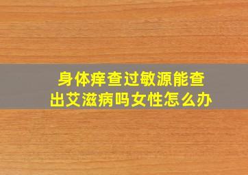 身体痒查过敏源能查出艾滋病吗女性怎么办