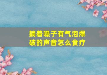 躺着嗓子有气泡爆破的声音怎么食疗