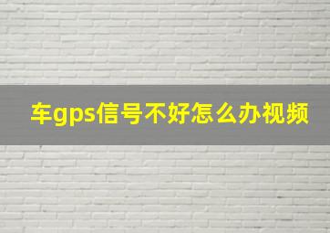 车gps信号不好怎么办视频