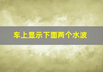 车上显示下面两个水波