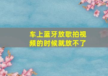 车上蓝牙放歌拍视频的时候就放不了