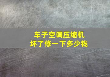 车子空调压缩机坏了修一下多少钱