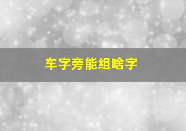 车字旁能组啥字