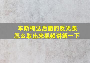 车斯柯达后面的反光条怎么取出来视频讲解一下