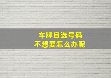 车牌自选号码不想要怎么办呢