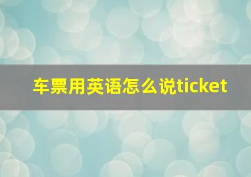 车票用英语怎么说ticket