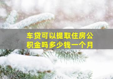 车贷可以提取住房公积金吗多少钱一个月