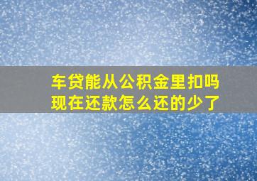 车贷能从公积金里扣吗现在还款怎么还的少了