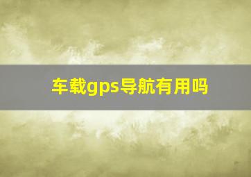 车载gps导航有用吗