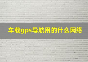 车载gps导航用的什么网络