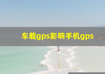 车载gps影响手机gps