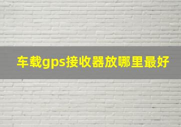 车载gps接收器放哪里最好