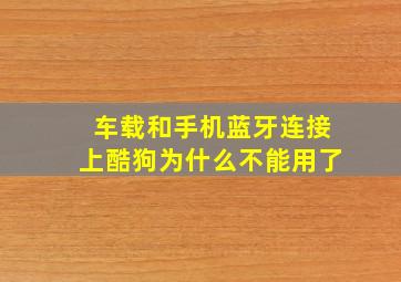 车载和手机蓝牙连接上酷狗为什么不能用了