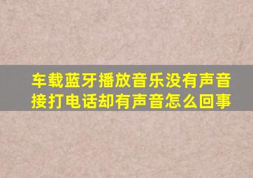 车载蓝牙播放音乐没有声音接打电话却有声音怎么回事