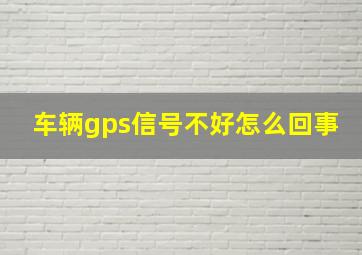 车辆gps信号不好怎么回事