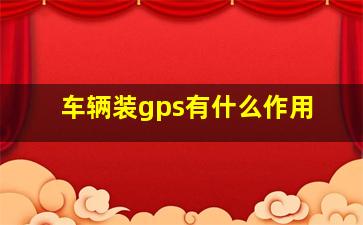 车辆装gps有什么作用