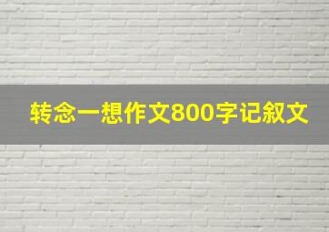 转念一想作文800字记叙文