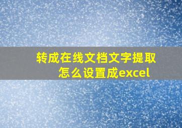 转成在线文档文字提取怎么设置成excel