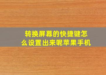 转换屏幕的快捷键怎么设置出来呢苹果手机