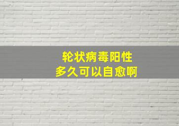 轮状病毒阳性多久可以自愈啊