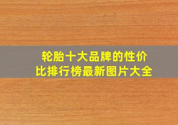 轮胎十大品牌的性价比排行榜最新图片大全