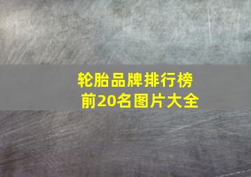 轮胎品牌排行榜前20名图片大全