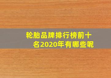 轮胎品牌排行榜前十名2020年有哪些呢