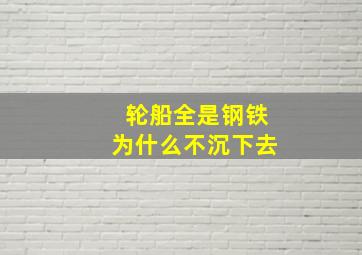 轮船全是钢铁为什么不沉下去