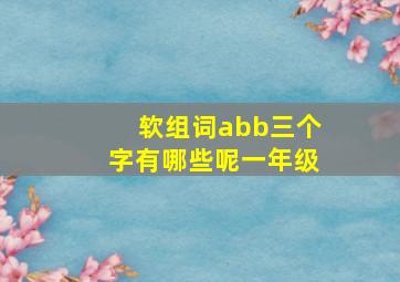 软组词abb三个字有哪些呢一年级