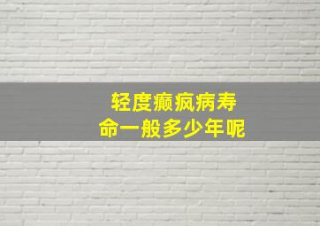 轻度癫疯病寿命一般多少年呢