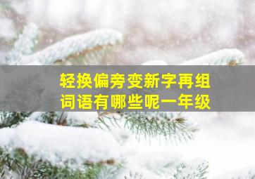 轻换偏旁变新字再组词语有哪些呢一年级