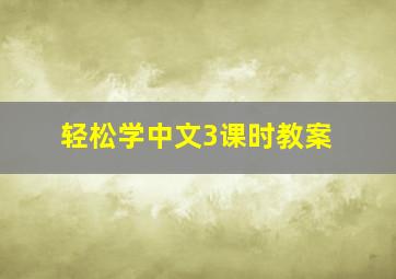 轻松学中文3课时教案