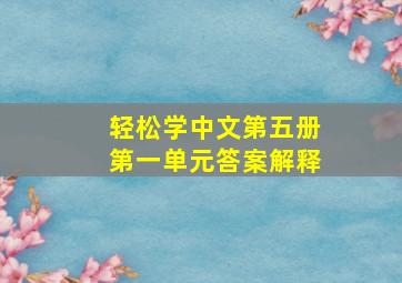 轻松学中文第五册第一单元答案解释