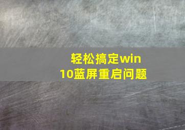 轻松搞定win10蓝屏重启问题