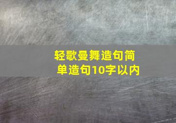 轻歌曼舞造句简单造句10字以内